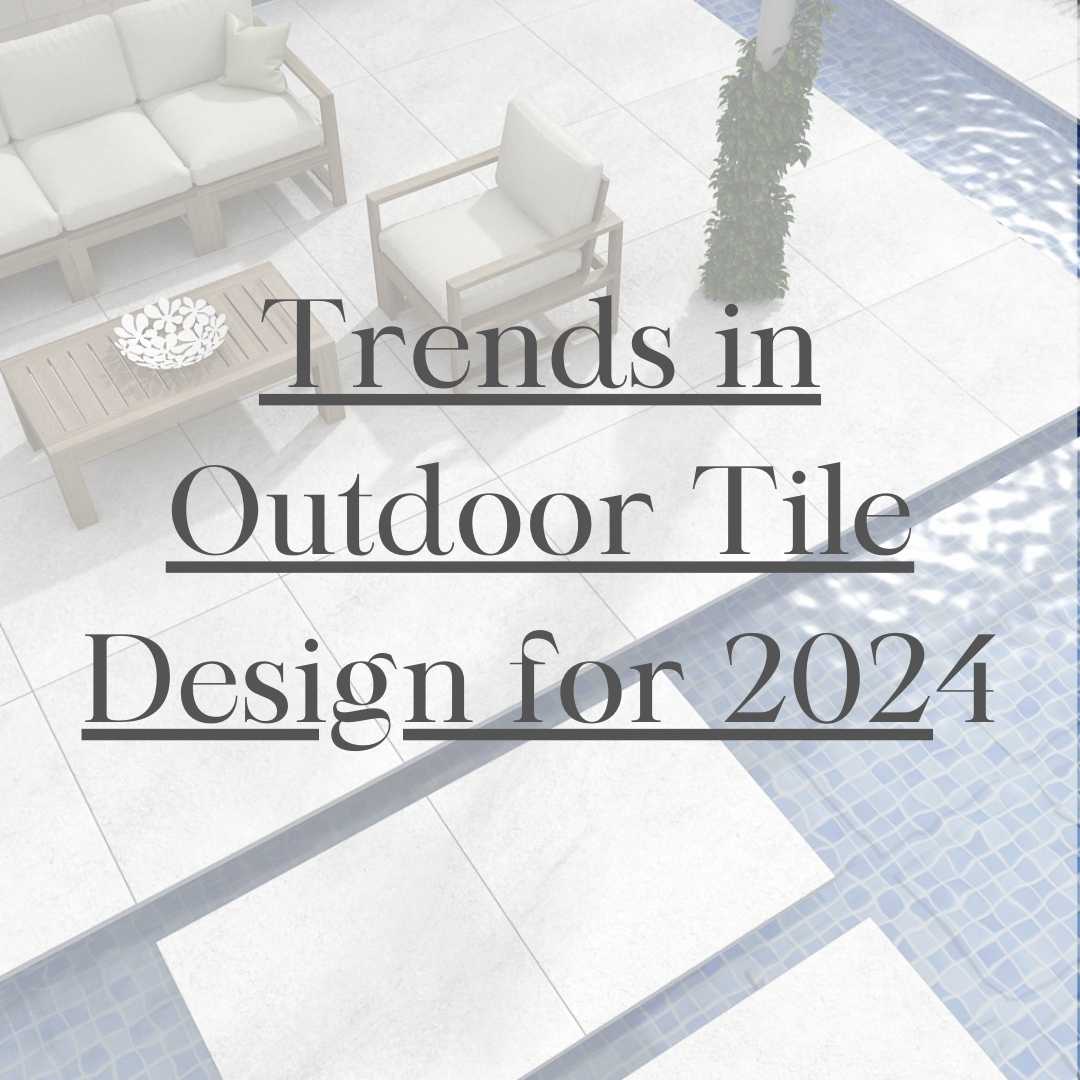 Trends in Outdoor Tile Design for 2024 trends for outdoor tiles, porcelain tiles, trend in tiles, home decor market.